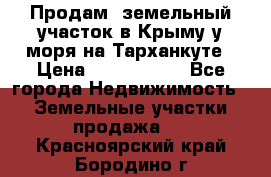 Продам  земельный участок в Крыму у моря на Тарханкуте › Цена ­ 8 000 000 - Все города Недвижимость » Земельные участки продажа   . Красноярский край,Бородино г.